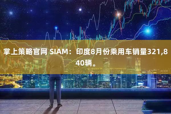 掌上策略官网 SIAM：印度8月份乘用车销量321,840辆。