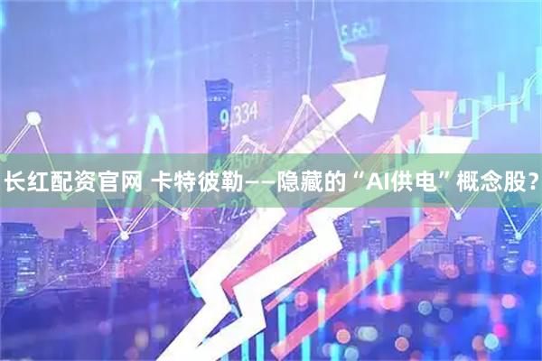 长红配资官网 卡特彼勒——隐藏的“AI供电”概念股？