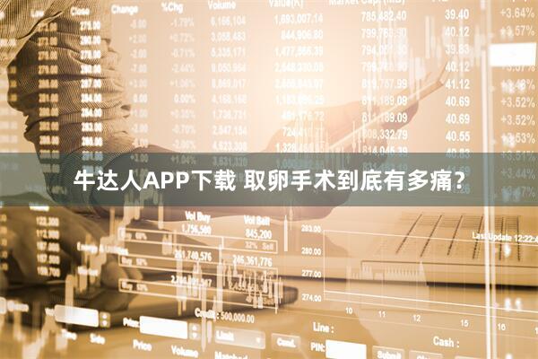 牛达人APP下载 取卵手术到底有多痛？