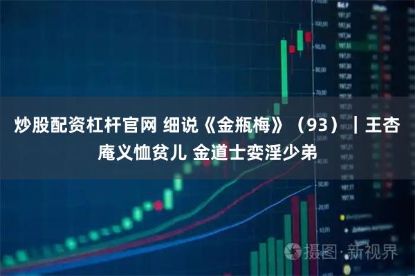 炒股配资杠杆官网 细说《金瓶梅》（93）｜王杏庵义恤贫儿 金道士娈淫少弟