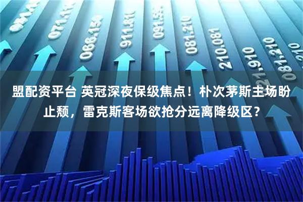 盟配资平台 英冠深夜保级焦点！朴次茅斯主场盼止颓，雷克斯客场欲抢分远离降级区？