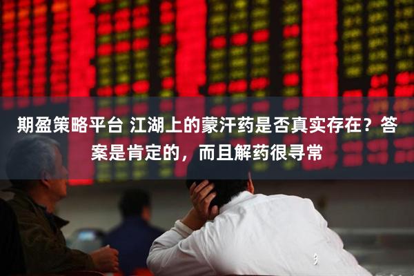 期盈策略平台 江湖上的蒙汗药是否真实存在？答案是肯定的，而且解药很寻常