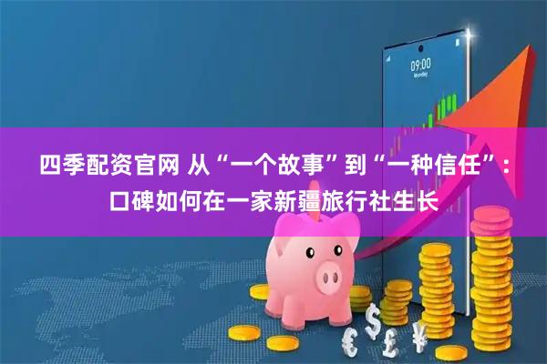 四季配资官网 从“一个故事”到“一种信任”：口碑如何在一家新疆旅行社生长
