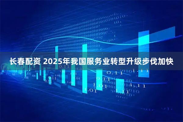长春配资 2025年我国服务业转型升级步伐加快