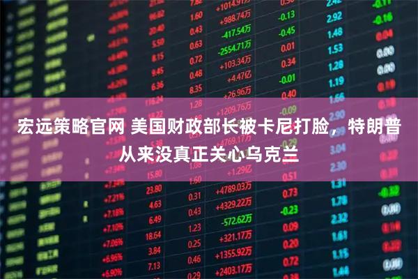 宏远策略官网 美国财政部长被卡尼打脸，特朗普从来没真正关心乌克兰