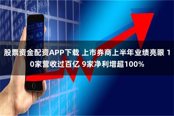 股票资金配资APP下载 上市券商上半年业绩亮眼 10家营收过百亿 9家净利增超100%